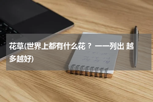 花草(世界上都有什么花 ？一一列出 越多越好)