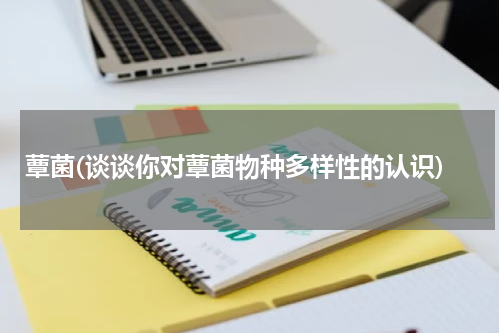 蕈菌(谈谈你对蕈菌物种多样性的认识)