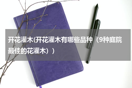 开花灌木(开花灌木有哪些品种（9种庭院最佳的花灌木）)
