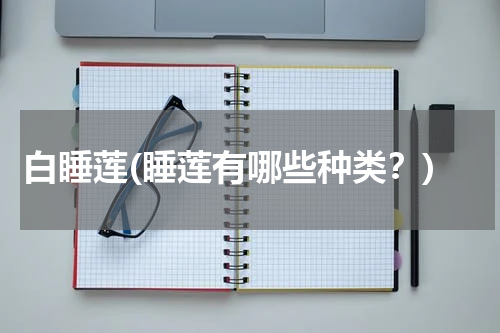 白睡莲(睡莲有哪些种类？)