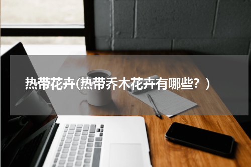 热带花卉(热带乔木花卉有哪些？)