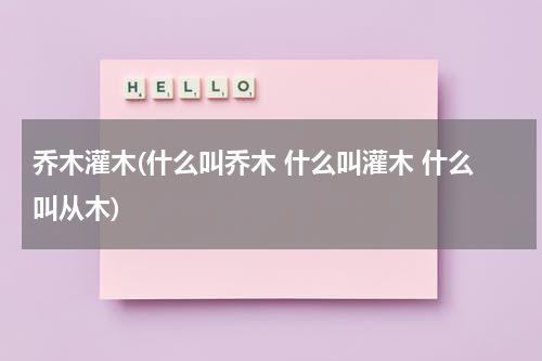 乔木灌木(什么叫乔木 什么叫灌木 什么叫从木)