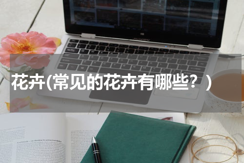 花卉(常见的花卉有哪些？)