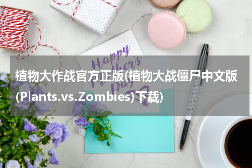 植物大作战官方正版(植物大战僵尸中文版(Plants.vs.Zombies)下载)