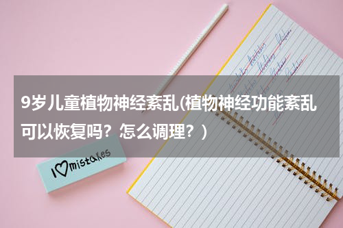 9岁儿童植物神经紊乱(植物神经功能紊乱可以恢复吗？怎么调理？)