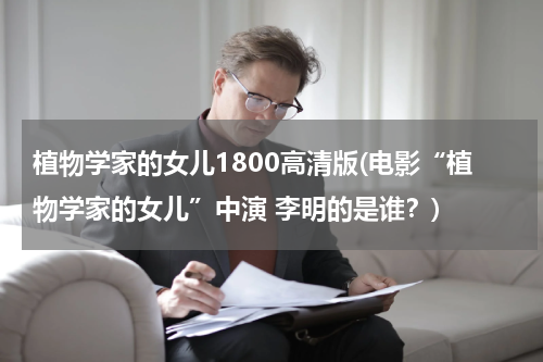 植物学家的女儿1800高清版(电影“植物学家的女儿”中演 李明的是谁？)