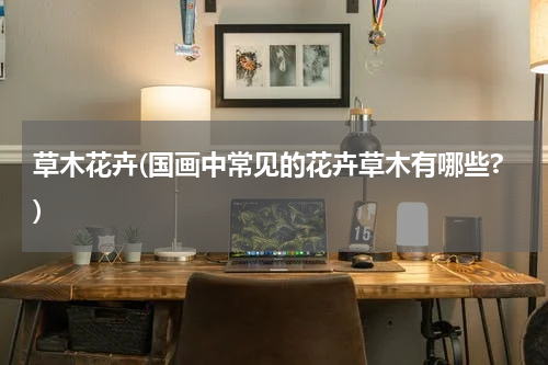草木花卉(国画中常见的花卉草木有哪些?)