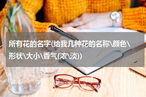 所有花的名字(给我几种花的名称\颜色\形状\大小\香气(浓\淡))