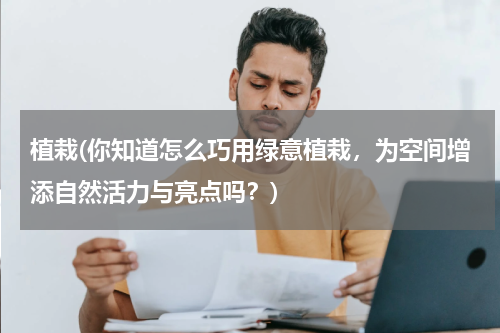 植栽(你知道怎么巧用绿意植栽，为空间增添自然活力与亮点吗？)