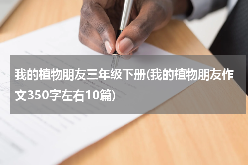 我的植物朋友三年级下册(我的植物朋友作文350字左右10篇)