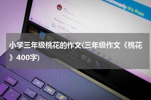 小学三年级桃花的作文(三年级作文《桃花》400字)