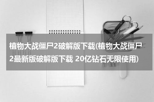 植物大战僵尸2破解版下载(植物大战僵尸2最新版破解版下载 20亿钻石无限使用)