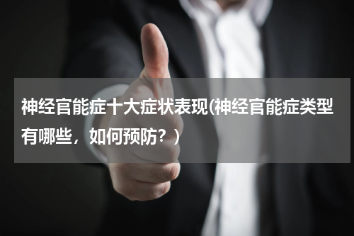 神经官能症十大症状表现(神经官能症类型有哪些，如何预防？)