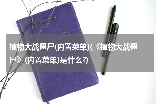 植物大战僵尸(内置菜单)(《植物大战僵尸》(内置菜单)是什么?)