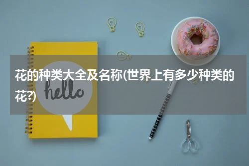 花的种类大全及名称(世界上有多少种类的花?)