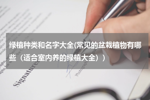 绿植种类和名字大全(常见的盆栽植物有哪些（适合室内养的绿植大全）)