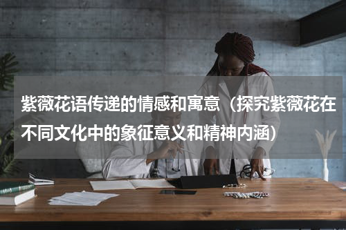 紫薇花语传递的情感和寓意（探究紫薇花在不同文化中的象征意义和精神内涵）