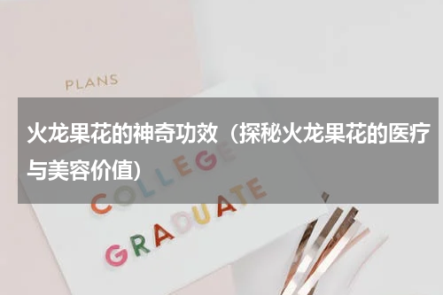 火龙果花的神奇功效（探秘火龙果花的医疗与美容价值）