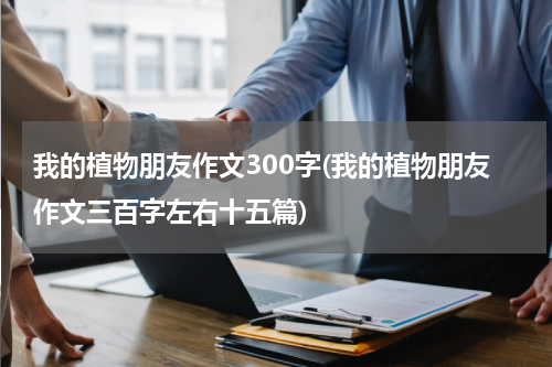 我的植物朋友作文300字(我的植物朋友作文三百字左右十五篇)