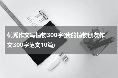 优秀作文写植物300字(我的植物朋友作文300字范文10篇)