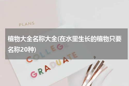 植物大全名称大全(在水里生长的植物只要名称20种)