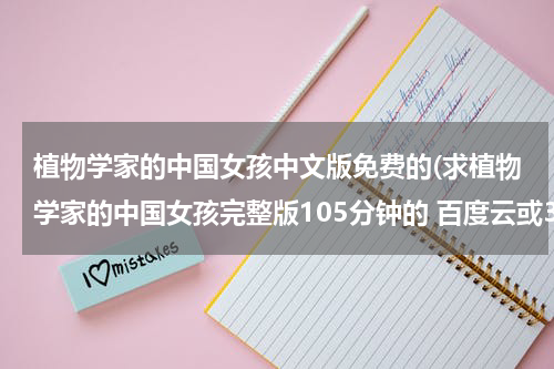 植物学家的中国女孩中文版免费的(求植物学家的中国女孩完整版105分钟的 百度云或360云盘，谢谢)