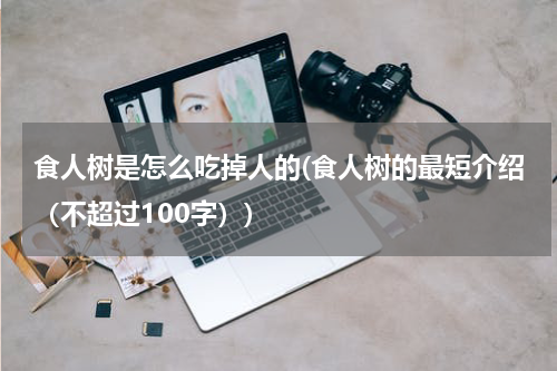 食人树是怎么吃掉人的(食人树的最短介绍（不超过100字）)