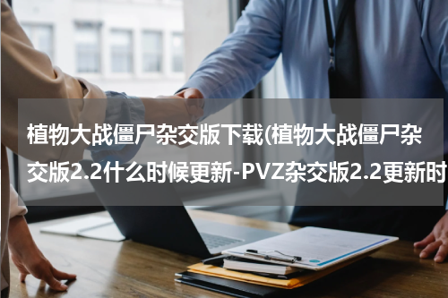植物大战僵尸杂交版下载(植物大战僵尸杂交版2.2什么时候更新-PVZ杂交版2.2更新时间)