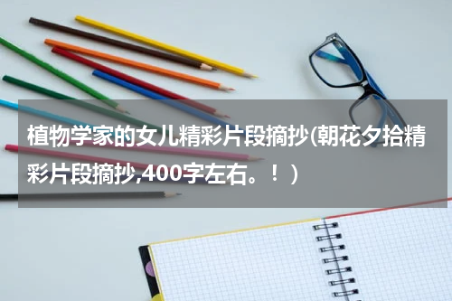 植物学家的女儿精彩片段摘抄(朝花夕拾精彩片段摘抄,400字左右。！)