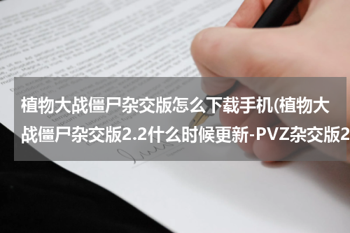 植物大战僵尸杂交版怎么下载手机(植物大战僵尸杂交版2.2什么时候更新-PVZ杂交版2.2更新时间)