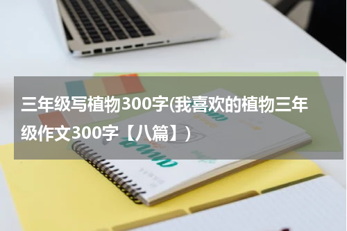 三年级写植物300字(我喜欢的植物三年级作文300字【八篇】)