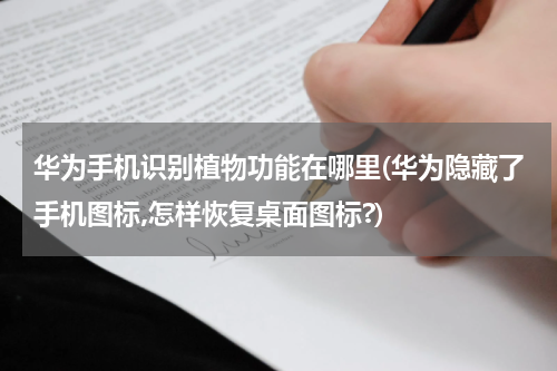华为手机识别植物功能在哪里(华为隐藏了手机图标,怎样恢复桌面图标?)