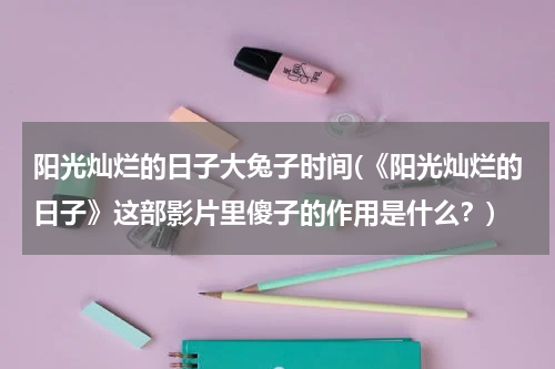 阳光灿烂的日子大兔子时间(《阳光灿烂的日子》这部影片里傻子的作用是什么？)