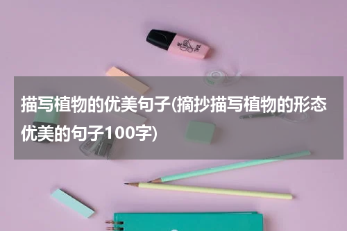 描写植物的优美句子(摘抄描写植物的形态优美的句子100字)
