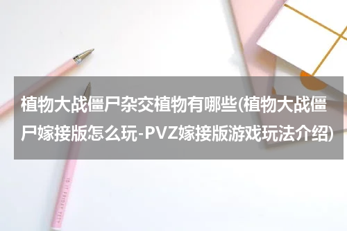 植物大战僵尸杂交植物有哪些(植物大战僵尸嫁接版怎么玩-PVZ嫁接版游戏玩法介绍)