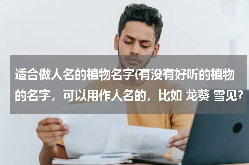 适合做人名的植物名字(有没有好听的植物的名字，可以用作人名的，比如 龙葵 雪见？)