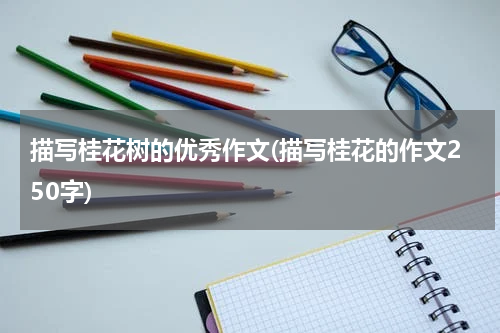 描写桂花树的优秀作文(描写桂花的作文250字)