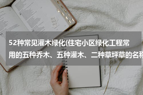 52种常见灌木绿化(住宅小区绿化工程常用的五种乔木、五种灌木、二种草坪草的名称、特点和种植要求有哪些)