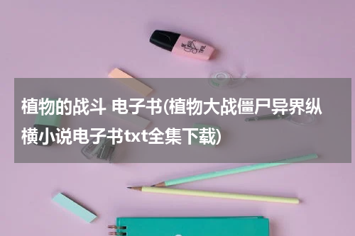 植物的战斗 电子书(植物大战僵尸异界纵横小说电子书txt全集下载)