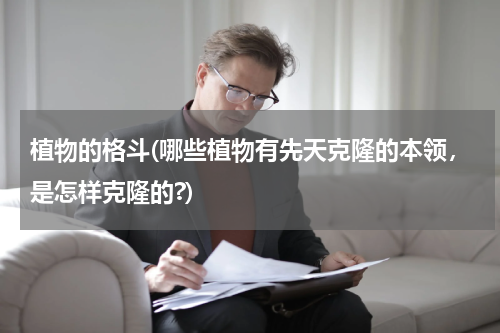 植物的格斗(哪些植物有先天克隆的本领，是怎样克隆的?)