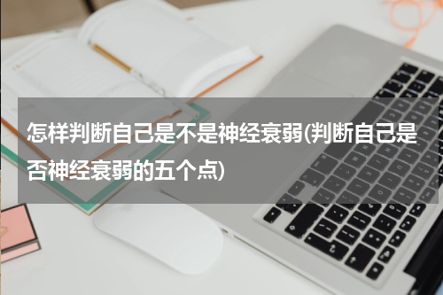 怎样判断自己是不是神经衰弱(判断自己是否神经衰弱的五个点)