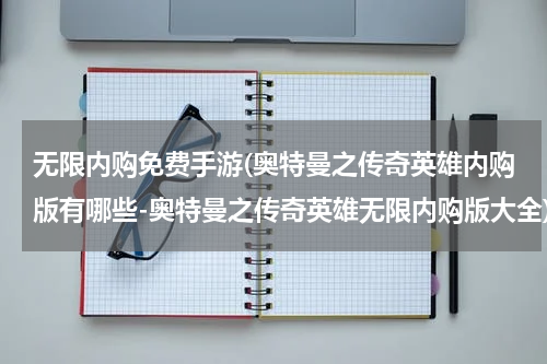 无限内购免费手游(奥特曼之传奇英雄内购版有哪些-奥特曼之传奇英雄无限内购版大全)