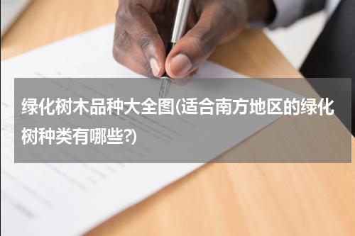 绿化树木品种大全图(适合南方地区的绿化树种类有哪些?)