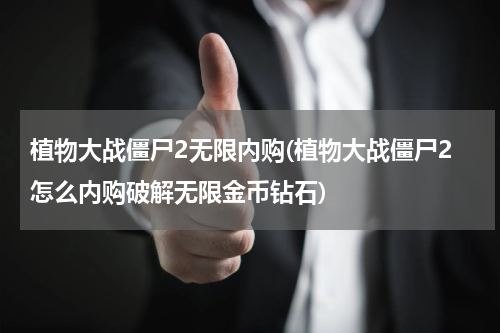 植物大战僵尸2无限内购(植物大战僵尸2怎么内购破解无限金币钻石)