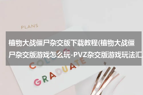 植物大战僵尸杂交版下载教程(植物大战僵尸杂交版游戏怎么玩-PVZ杂交版游戏玩法汇总大全)