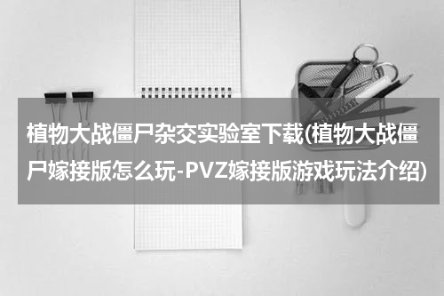 植物大战僵尸杂交实验室下载(植物大战僵尸嫁接版怎么玩-PVZ嫁接版游戏玩法介绍)