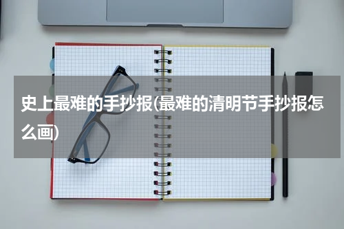 史上最难的手抄报(最难的清明节手抄报怎么画)
