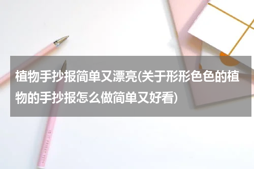 植物手抄报简单又漂亮(关于形形色色的植物的手抄报怎么做简单又好看)