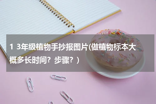 1 3年级植物手抄报图片(做植物标本大概多长时间？步骤？)