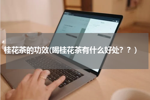 桂花茶的功效(喝桂花茶有什么好处？？)